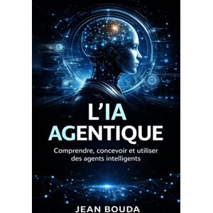 BOUDA, Jean L’IA agentique: Comprendre, concevoir et utiliser des agents intelligents BOUDA, Jean L’IA agentique: Comprendre, concevoir et utiliser des agents intelligents