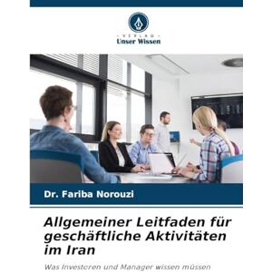 Norouzi, Dr Fariba Allgemeiner Leitfaden für geschäftliche Aktivitäten im Iran: Was Investoren und Manager wissen müssen Norouzi, Dr Fariba Allgemeiner Leitfaden für geschäftliche Aktivitäten im Iran: Was Investoren und Manager wissen müssen