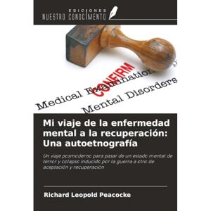 Peacocke, Richard Leopold Mi viaje de la enfermedad mental a la recuperación: Una autoetnografía: Un viaje posmoderno para pasar de un estado mental de terror y colapso ... la guerra a otro de aceptación y recuperación Peacocke, Richard Leopold Mi viaje de la enfermedad mental a la recuperación: Una autoetnografía: Un viaje posmoderno para pasar de un estado mental de terror y colapso ... la guerra a otro de aceptación y recuperación