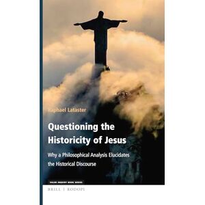 Raphael Lataster Questioning the Historicity of Jesus: Why a Philosophical Analysis Elucidates the Historical Discourse: 336 (Philosophy and Religion, 336) Raphael Lataster Questioning the Historicity of Jesus: Why a Philosophical Analysis Elucidates the Historical Discourse: 336 (Philosophy and Religion, 336)
