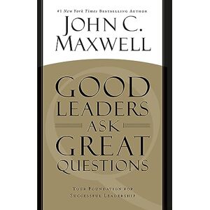 Maxwell, John C. Good Leaders Ask Great Questions: Your Foundation for Successful Leadership Maxwell, John C. Good Leaders Ask Great Questions: Your Foundation for Successful Leadership