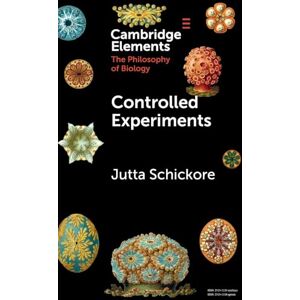 Jutta Schickore Controlled Experiments (Elements in the Philosophy of Biology) Jutta Schickore Controlled Experiments (Elements in the Philosophy of Biology)