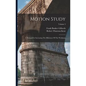 Gilbreth, Frank Bunker Motion Study: A Method For Increasing The Efficiency Of The Workman; Volume 3 Gilbreth, Frank Bunker Motion Study: A Method For Increasing The Efficiency Of The Workman; Volume 3