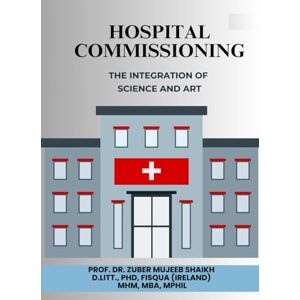 Shaikh, Prof. Dr. Zuber Mujeeb HOSPITAL COMMISSIONING : THE INTEGRATION OF SCIENCE AND ART Shaikh, Prof. Dr. Zuber Mujeeb HOSPITAL COMMISSIONING : THE INTEGRATION OF SCIENCE AND ART