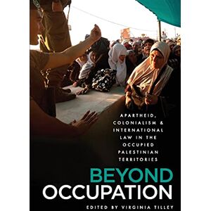 Beyond Occupation: Apartheid, Colonialism and International Law in the Occupied Palestinian Territories Beyond Occupation: Apartheid, Colonialism and International Law in the Occupied Palestinian Territories