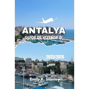 Stanley GUIDE DE VOYAGE D'ANTALYA 2025 2026: Découvrez la côte méditerranéenne de la Turquie avec ses plages, ses sites antiques, ses fêtes, ses secrets locaux, ses cartes et ses itinéraires de voyage. Stanley GUIDE DE VOYAGE D'ANTALYA 2025 2026: Découvrez la côte méditerranéenne de la Turquie avec ses plages, ses sites antiques, ses fêtes, ses secrets locaux, ses cartes et ses itinéraires de voyage.