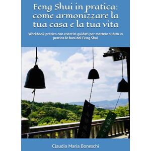 Boneschi, Claudia Maria Feng Shui in pratica: come armonizzare la tua casa e la tua vita: Workbook pratico con esercizi guidati per mettere subito in pratica le basi del Feng Shui Boneschi, Claudia Maria Feng Shui in pratica: come armonizzare la tua casa e la tua vita: Workbook pratico con esercizi guidati per mettere subito in pratica le basi del Feng Shui