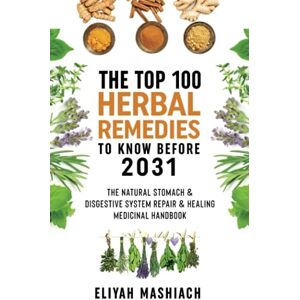 Mashiach, Eliyah The Top 100 Herbal Remedies to Know Before 2031: The Natural Stomach & Digestive System Repair & Healing Medicinal Handbook Mashiach, Eliyah The Top 100 Herbal Remedies to Know Before 2031: The Natural Stomach & Digestive System Repair & Healing Medicinal Handbook