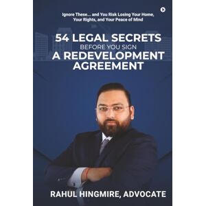 Rahul Hingmire 54 LEGAL SECRETS BEFORE YOU SIGN A REDEVELOPMENT AGREEMENT: Ignore These... and You Risk Losing Your Home, Your Rights, and Your Peace of Mind Rahul Hingmire 54 LEGAL SECRETS BEFORE YOU SIGN A REDEVELOPMENT AGREEMENT: Ignore These... and You Risk Losing Your Home, Your Rights, and Your Peace of Mind