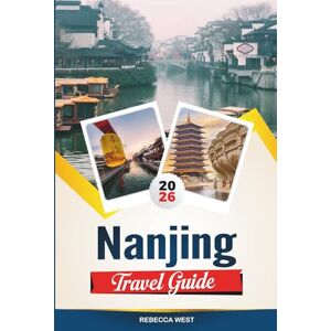 WEST, REBECCA NANJING TRAVEL GUIDE 2026: Top Attractions, Best Hotels, Restaurants, Shopping and Day Trips in China WEST, REBECCA NANJING TRAVEL GUIDE 2026: Top Attractions, Best Hotels, Restaurants, Shopping and Day Trips in China