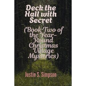 S Simpson, Justin Deck the Hall with Secret: (Book Two of the Year-Round Christmas Village Mysteries) S Simpson, Justin Deck the Hall with Secret: (Book Two of the Year-Round Christmas Village Mysteries)