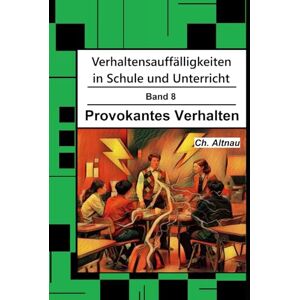Altnau, Christoph Verhaltensauffälligkeiten in der Schule: Provokantes Verhalten (Verhaltensauffälligkeiten in Schule und Unterricht) Altnau, Christoph Verhaltensauffälligkeiten in der Schule: Provokantes Verhalten (Verhaltensauffälligkeiten in Schule und Unterricht)