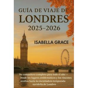 Grace, Isabella Guía de viajes Londres 2025–2026: Tu guía completa durante todo el año: desde monumentos famosos y rincones escondidos hasta la mágica temporada navideña en Londres. Grace, Isabella Guía de viajes Londres 2025–2026: Tu guía completa durante todo el año: desde monumentos famosos y rincones escondidos hasta la mágica temporada navideña en Londres.