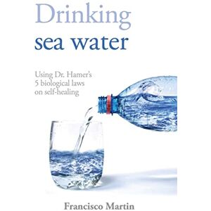 Martin, Francisco Drinking sea water: Using Dr. Hamer's 5 biological laws on self-healing Martin, Francisco Drinking sea water: Using Dr. Hamer's 5 biological laws on self-healing