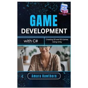 HAWTHORN, AMARA Game Development with C#: Creating 2D and 3D Games Using Unity HAWTHORN, AMARA Game Development with C#: Creating 2D and 3D Games Using Unity