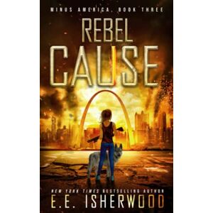 Isherwood, EE Rebel Cause: A Post-Apocalyptic Survival Thriller: 3 (Minus America) Isherwood, EE Rebel Cause: A Post-Apocalyptic Survival Thriller: 3 (Minus America)