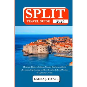 HYATT, LAURA J. SPLIT TRAVEL GUIDE 2026: Discover History, Culture, Nature, Beaches, outdoor adventures, Sightseeing, and Best Beaches & Local Culture in Dalmatia Croatia HYATT, LAURA J. SPLIT TRAVEL GUIDE 2026: Discover History, Culture, Nature, Beaches, outdoor adventures, Sightseeing, and Best Beaches & Local Culture in Dalmatia Croatia
