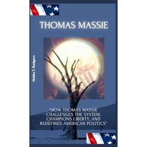 Rodgers, Hobbs Timothy Thomas Massie: “How Thomas Massie Challenges the System, Champions Liberty, and Redefines American Politics” Rodgers, Hobbs Timothy Thomas Massie: “How Thomas Massie Challenges the System, Champions Liberty, and Redefines American Politics”