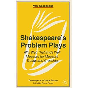 Shakespeare's Problem Plays: All's Well That Ends Well, Measure for Measure, Troilus and Cressida: 84 (New Casebooks) Shakespeare's Problem Plays: All's Well That Ends Well, Measure for Measure, Troilus and Cressida: 84 (New Casebooks)