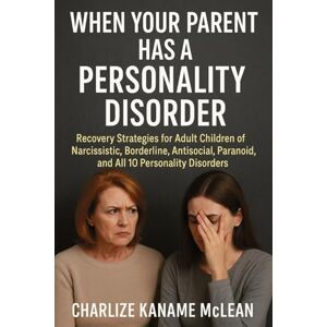 McLean, Charlize Kaname When Your Parent Has a Personality Disorder: Recovery Strategies for Adult Children of Narcissistic, Borderline, Antisocial, Paranoid, and All 10 Personality Disorders McLean, Charlize Kaname When Your Parent Has a Personality Disorder: Recovery Strategies for Adult Children of Narcissistic, Borderline, Antisocial, Paranoid, and All 10 Personality Disorders