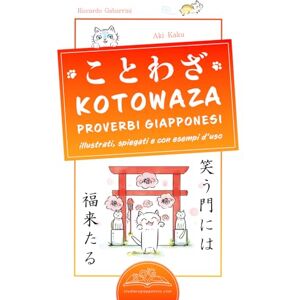 Gabarrini, Riccardo KOTOWAZA Proverbi Giapponesi: 100 Proverbi, espressioni e modi di dire giapponesi illustrati, spiegati e con esempi d'uso Gabarrini, Riccardo KOTOWAZA Proverbi Giapponesi: 100 Proverbi, espressioni e modi di dire giapponesi illustrati, spiegati e con esempi d'uso