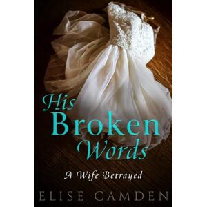 Camden, Elise His Broken Words: A Wife Betrayed Camden, Elise His Broken Words: A Wife Betrayed