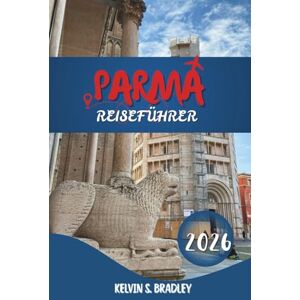 BRADLEY, KELVIN S. PARMA REISEFÜHRER 2026: Erkunden Sie historische Sehenswürdigkeiten, kulinarische Traditionen und Tagesausflüge in Norditalien mit vollständigen Reiserouten BRADLEY, KELVIN S. PARMA REISEFÜHRER 2026: Erkunden Sie historische Sehenswürdigkeiten, kulinarische Traditionen und Tagesausflüge in Norditalien mit vollständigen Reiserouten