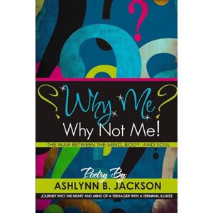 Jackson Why Me? Why Not Me! A Journey Into the Heart And Mind Of A Teenager With A Terminal Illness Jackson Why Me? Why Not Me! A Journey Into the Heart And Mind Of A Teenager With A Terminal Illness