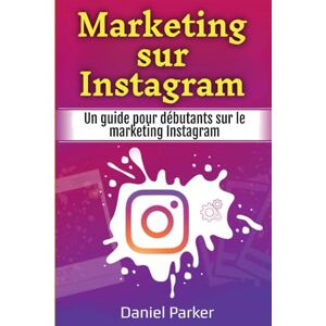 Parker, Daniel Marketing sur Instagram: Un guide pour débutants sur le marketing Instagram Parker, Daniel Marketing sur Instagram: Un guide pour débutants sur le marketing Instagram