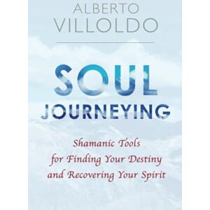 Villoldo, Alberto Soul Journeying: Shamanic Tools for Finding Your Destiny and Recovering Your Spirit Villoldo, Alberto Soul Journeying: Shamanic Tools for Finding Your Destiny and Recovering Your Spirit