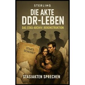 Sterling Die Akte DDR-Leben I Das Stasi Archiv I Rekonstruktion Stasiakten sprechen: Leben, Leid und Kontrolle in der DDR – aus Akten neu erzählt Sterling Die Akte DDR-Leben I Das Stasi Archiv I Rekonstruktion Stasiakten sprechen: Leben, Leid und Kontrolle in der DDR – aus Akten neu erzählt