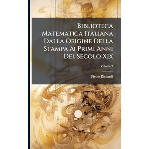 Riccardi, Pietro Biblioteca Matematica Italiana Dalla Origine Della Stampa Ai Primi Anni Del Secolo Xix Riccardi, Pietro Biblioteca Matematica Italiana Dalla Origine Della Stampa Ai Primi Anni Del Secolo Xix