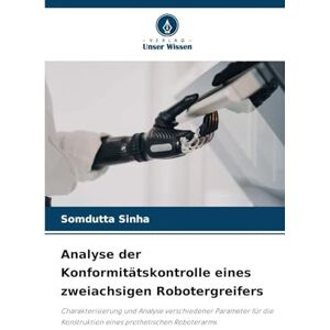 Sinha, Somdutta Analyse der Konformitätskontrolle eines zweiachsigen Robotergreifers: Charakterisierung und Analyse verschiedener Parameter für die Konstruktion eines prothetischen Roboterarms Sinha, Somdutta Analyse der Konformitätskontrolle eines zweiachsigen Robotergreifers: Charakterisierung und Analyse verschiedener Parameter für die Konstruktion eines prothetischen Roboterarms