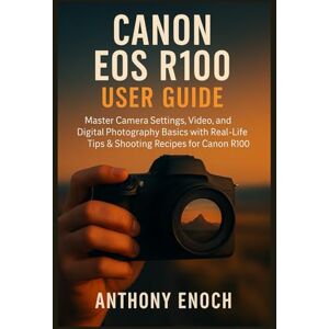 Enoch, Anthony Canon EOS R100 User Guide: Master Camera Settings, Video, and Digital Photography Basics with Real-Life Tips & Shooting Recipes for Canon R100 Beginners Enoch, Anthony Canon EOS R100 User Guide: Master Camera Settings, Video, and Digital Photography Basics with Real-Life Tips & Shooting Recipes for Canon R100 Beginners