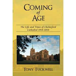 Tuckwell, Tony Coming of Age: The Life and Times of Chelmsford Cathedral 1914-2014 Tuckwell, Tony Coming of Age: The Life and Times of Chelmsford Cathedral 1914-2014