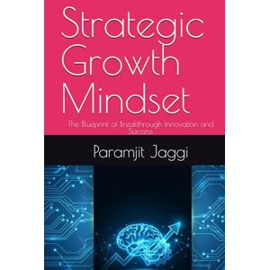 Jaggi, Mr Paramjit Strategic Growth Mindset: The Blueprint of Breakthrough Innovation and Success Jaggi, Mr Paramjit Strategic Growth Mindset: The Blueprint of Breakthrough Innovation and Success