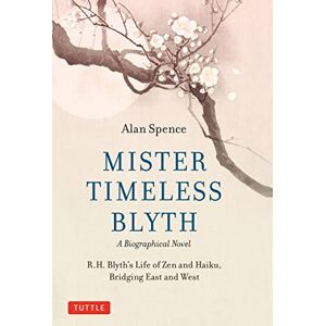Spence, Alan Mister Timeless Blyth: A Biographical Novel: R.H. Blyth's Life of Zen and Haiku, Bridging East and West Spence, Alan Mister Timeless Blyth: A Biographical Novel: R.H. Blyth's Life of Zen and Haiku, Bridging East and West