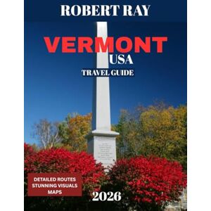 Ray, Robert VERMONT TRAVEL GUIDE 2026 (Full-color travel guide): Vermont’s Best Kept Secrets: Exploring Nature, Art, and Local Life in the Green Mountains Ray, Robert VERMONT TRAVEL GUIDE 2026 (Full-color travel guide): Vermont’s Best Kept Secrets: Exploring Nature, Art, and Local Life in the Green Mountains