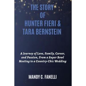 Fanelli, Mandy C. THE STORY OF HUNTER FIERI & TARA BERNSTEIN: A Journey of Love, Family, Career, and Passion, From a Super Bowl Meeting to a Country-Chic Wedding Fanelli, Mandy C. THE STORY OF HUNTER FIERI & TARA BERNSTEIN: A Journey of Love, Family, Career, and Passion, From a Super Bowl Meeting to a Country-Chic Wedding