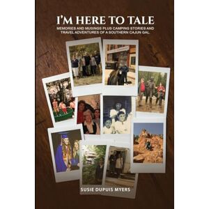 Dupuis Myers, Susie I'M Here To Tale: Memories and musings plus camping stories and travel adventures of a southern cajun gal Dupuis Myers, Susie I'M Here To Tale: Memories and musings plus camping stories and travel adventures of a southern cajun gal