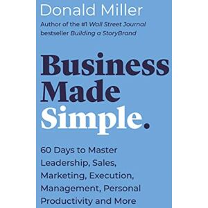 Miller, Donald Business Made Simple: 60 Days to Master Leadership, Sales, Marketing, Execution, Management, Personal Productivity and More (Made Simple Series) Miller, Donald Business Made Simple: 60 Days to Master Leadership, Sales, Marketing, Execution, Management, Personal Productivity and More (Made Simple Series)