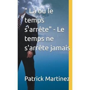 Martinez, Patrick Là où le temps s'arrête" Le temps ne s'arrête jamais Martinez, Patrick Là où le temps s'arrête" Le temps ne s'arrête jamais