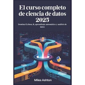 Ashton El curso completo de ciencia de datos 2025: Domina Python, R, aprendizaje automático y análisis de datos Ashton El curso completo de ciencia de datos 2025: Domina Python, R, aprendizaje automático y análisis de datos