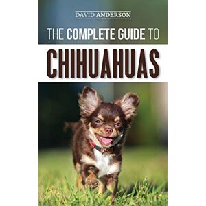 Anderson, David The Complete Guide to Chihuahuas: Finding, Raising, Training, Protecting, and Loving your new Chihuahua Puppy Anderson, David The Complete Guide to Chihuahuas: Finding, Raising, Training, Protecting, and Loving your new Chihuahua Puppy