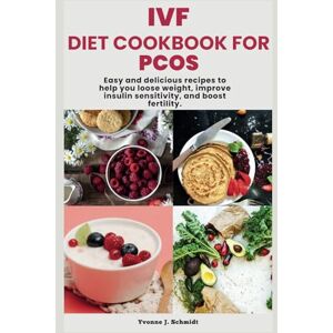 Schmidt, Yvonne J. IVF DIET COOKBOOK FOR PCOS: Easy and Delicious Recipes to Help You Loose Weight, Improve Insulin Sensitivity, and Boost Fertility. Schmidt, Yvonne J. IVF DIET COOKBOOK FOR PCOS: Easy and Delicious Recipes to Help You Loose Weight, Improve Insulin Sensitivity, and Boost Fertility.