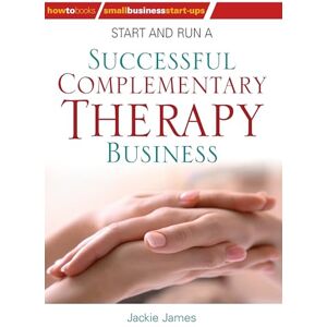 James, Jackie Start and Run a Successful Complementary Therapy Business James, Jackie Start and Run a Successful Complementary Therapy Business