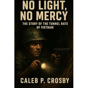 Crosby, Caleb P. No Light, No Mercy: The Story of the Tunnel Rats of Vietnam Crosby, Caleb P. No Light, No Mercy: The Story of the Tunnel Rats of Vietnam