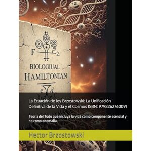 Brzostowski, Hector Damian La Ecuación de ley Brzostowski: La Unificación Definitiva de la Vida y el Cosmos ISBN: 9798262760091: Teoría del Todo que incluya la vida como componente esencial y no como anomalía. Brzostowski, Hector Damian La Ecuación de ley Brzostowski: La Unificación Definitiva de la Vida y el Cosmos ISBN: 9798262760091: Teoría del Todo que incluya la vida como componente esencial y no como anomalía.