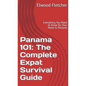 Fletcher, Elwood Panama 101: The Complete Expat Survival Guide: Everything You Need to Know for Your Move to Panama (The Expat's Path to Panama: From Surviving to Thriving and Beyond) Fletcher, Elwood Panama 101: The Complete Expat Survival Guide: Everything You Need to Know for Your Move to Panama (The Expat's Path to Panama: From Surviving to Thriving and Beyond)