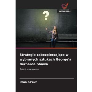Ra'ouf, Iman Strategie zabezpieczające w wybranych sztukach George'a Bernarda Shawa: Badanie pragmatyczne Ra'ouf, Iman Strategie zabezpieczające w wybranych sztukach George'a Bernarda Shawa: Badanie pragmatyczne